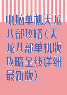 电脑单机天龙八部攻略(天龙八部单机版攻略全线详细最新版)