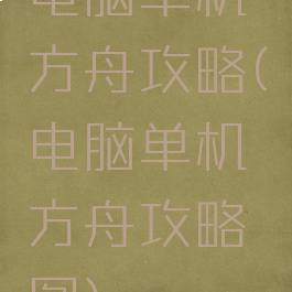 电脑单机方舟攻略(电脑单机方舟攻略图)