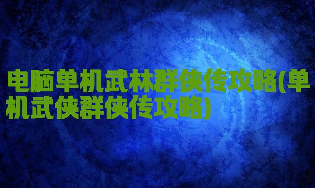 电脑单机武林群侠传攻略(单机武侠群侠传攻略)