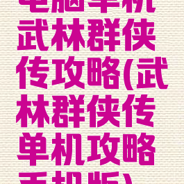 电脑单机武林群侠传攻略(武林群侠传单机攻略手机版)