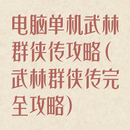 电脑单机武林群侠传攻略(武林群侠传完全攻略)