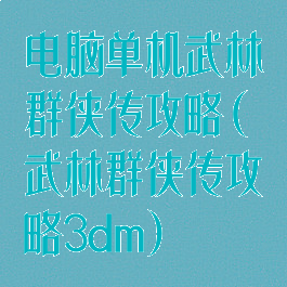 电脑单机武林群侠传攻略(武林群侠传攻略3dm)