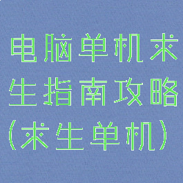 电脑单机求生指南攻略(求生单机)