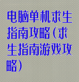 电脑单机求生指南攻略(求生指南游戏攻略)