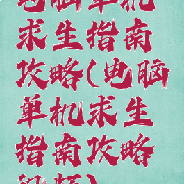 电脑单机求生指南攻略(电脑单机求生指南攻略视频)