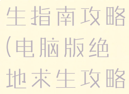 电脑单机求生指南攻略(电脑版绝地求生攻略技巧新手)