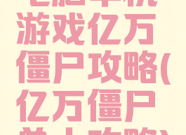 电脑单机游戏亿万僵尸攻略(亿万僵尸单人攻略)