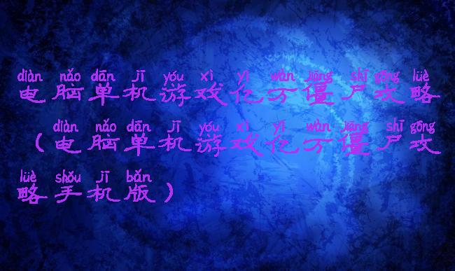 电脑单机游戏亿万僵尸攻略(电脑单机游戏亿万僵尸攻略手机版)