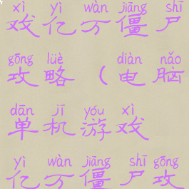 电脑单机游戏亿万僵尸攻略(电脑单机游戏亿万僵尸攻略视频)