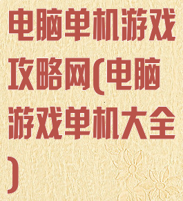 电脑单机游戏攻略网(电脑游戏单机大全)