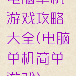 电脑单机游戏攻略大全(电脑单机简单游戏)