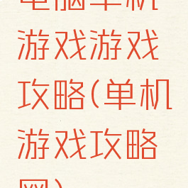 电脑单机游戏游戏攻略(单机游戏攻略网)
