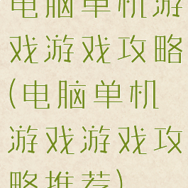 电脑单机游戏游戏攻略(电脑单机游戏游戏攻略推荐)