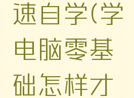 电脑初学者如何快速自学(学电脑零基础怎样才可以快速学)