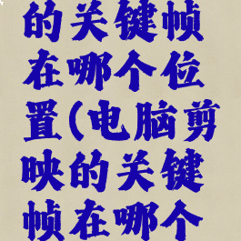 电脑剪映的关键帧在哪个位置(电脑剪映的关键帧在哪个位置啊)