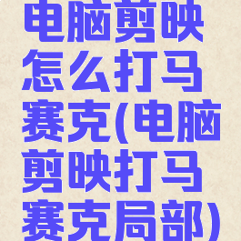 电脑剪映怎么打马赛克(电脑剪映打马赛克局部)