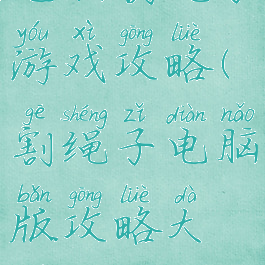 电脑割绳子游戏攻略(割绳子电脑版攻略大全)