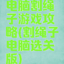 电脑割绳子游戏攻略(割绳子电脑选关版)