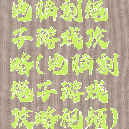 电脑割绳子游戏攻略(电脑割绳子游戏攻略视频)