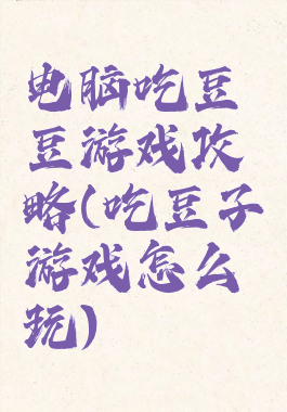 电脑吃豆豆游戏攻略(吃豆子游戏怎么玩)