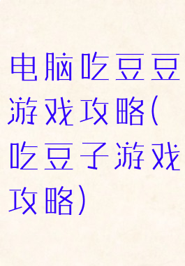 电脑吃豆豆游戏攻略(吃豆子游戏攻略)