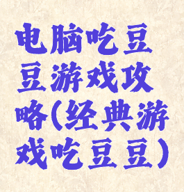电脑吃豆豆游戏攻略(经典游戏吃豆豆)