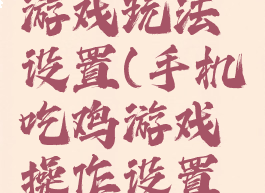 电脑吃鸡游戏玩法设置(手机吃鸡游戏操作设置怎么设置)