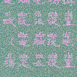 电脑吃鸡游戏玩法设置(电脑玩吃鸡怎么设置)