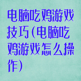 电脑吃鸡游戏技巧(电脑吃鸡游戏怎么操作)