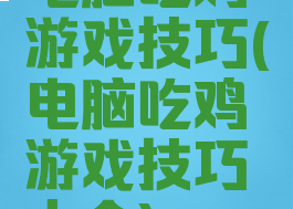 电脑吃鸡游戏技巧(电脑吃鸡游戏技巧大全)