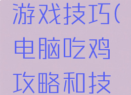 电脑吃鸡游戏技巧(电脑吃鸡攻略和技巧)