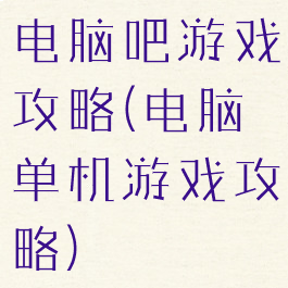 电脑吧游戏攻略(电脑单机游戏攻略)