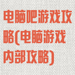 电脑吧游戏攻略(电脑游戏内部攻略)