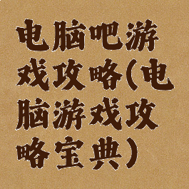 电脑吧游戏攻略(电脑游戏攻略宝典)