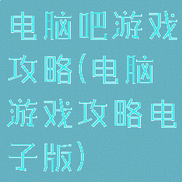 电脑吧游戏攻略(电脑游戏攻略电子版)