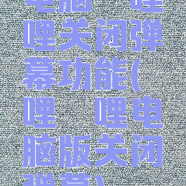 电脑哔哩哔哩关闭弹幕功能(哔哩哔哩电脑版关闭弹幕)