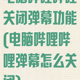 电脑哔哩哔哩关闭弹幕功能(电脑哔哩哔哩弹幕怎么关闭)