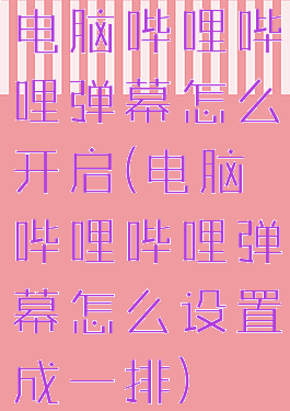 电脑哔哩哔哩弹幕怎么开启(电脑哔哩哔哩弹幕怎么设置成一排)