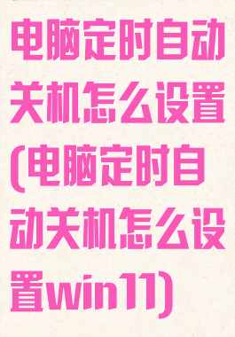 电脑定时自动关机怎么设置(电脑定时自动关机怎么设置win11)