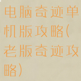 电脑奇迹单机版攻略(老版奇迹攻略)