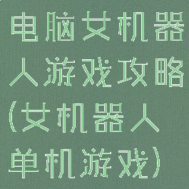 电脑女机器人游戏攻略(女机器人单机游戏)