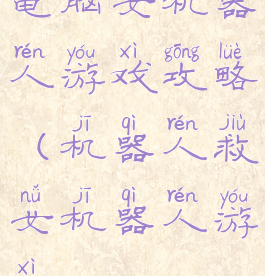 电脑女机器人游戏攻略(机器人救女机器人游戏)