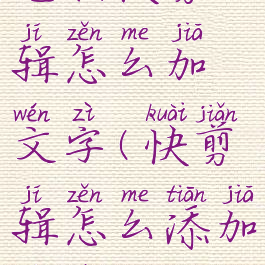 电脑快剪辑怎么加文字(快剪辑怎么添加文字)