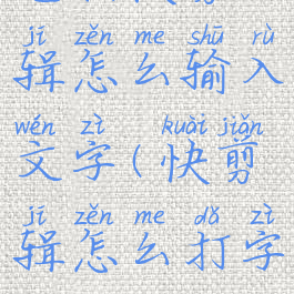 电脑快剪辑怎么输入文字(快剪辑怎么打字)