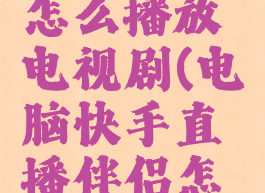 电脑快手直播伴侣怎么播放电视剧(电脑快手直播伴侣怎么播放电视剧教程)