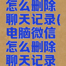 电脑微信怎么删除聊天记录(电脑微信怎么删除聊天记录的图片)