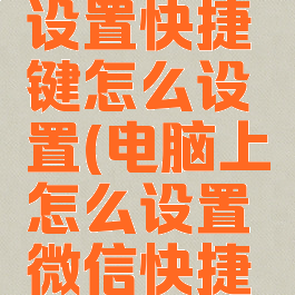 电脑微信设置快捷键怎么设置(电脑上怎么设置微信快捷键)