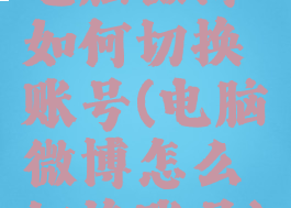 电脑微博如何切换账号(电脑微博怎么切换账号)