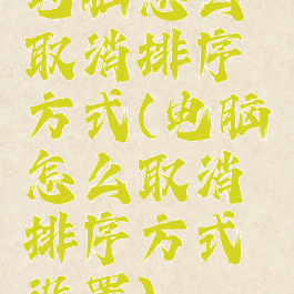 电脑怎么取消排序方式(电脑怎么取消排序方式设置)