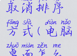 电脑怎么取消排序方式(电脑桌面怎么取消排序)